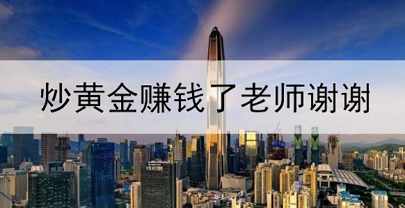 炒黄金赚钱了老师谢谢