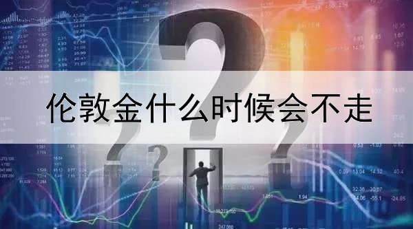 伦敦金什么时候会不走