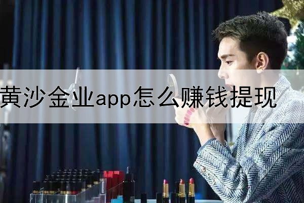 黄沙金业app怎么赚钱提现