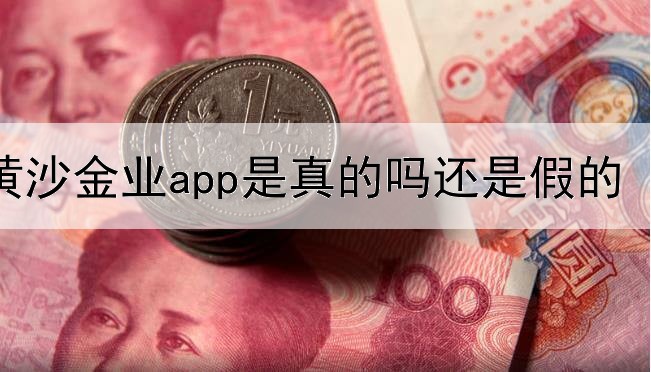 黄沙金业app是真的吗还是假的