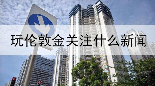 玩伦敦金关注什么新闻