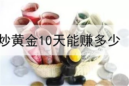 炒黄金10天能赚多少