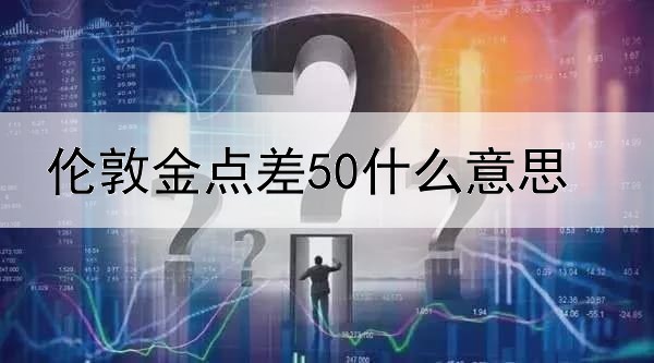 伦敦金点差50什么意思