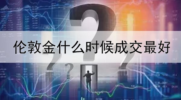 伦敦金什么时候成交最好