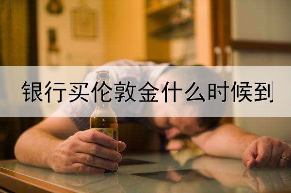 银行买伦敦金什么时候到