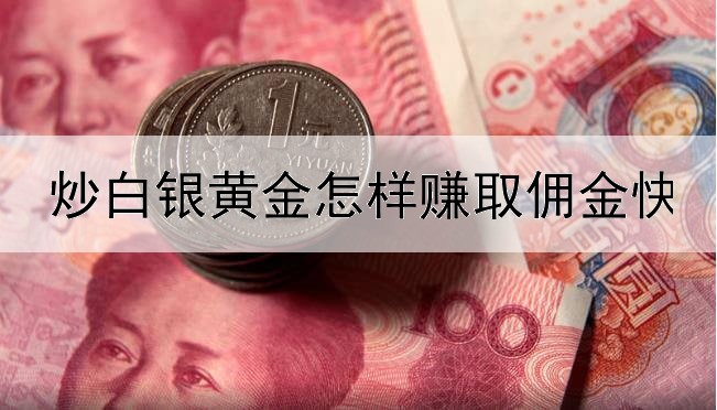 炒白银黄金怎样赚取佣金快