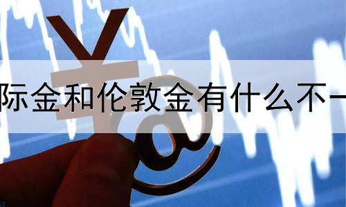 国际金和伦敦金有什么不一样