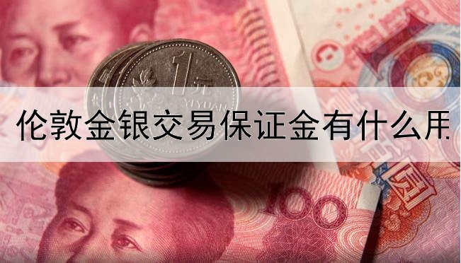  伦敦金银交易保证金有什么用