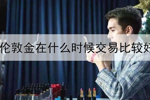  伦敦金在什么时候交易比较好