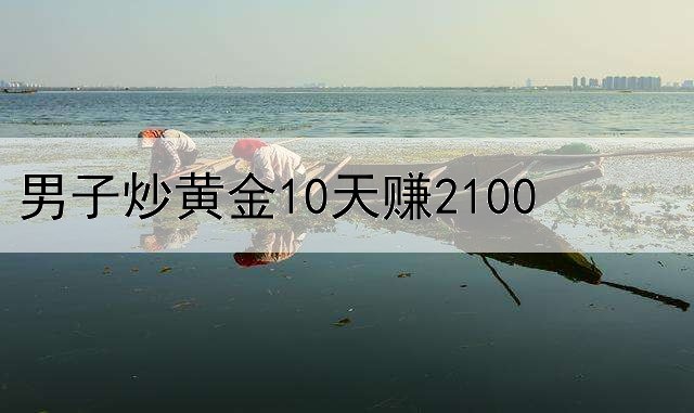 男子炒黄金10天赚2100