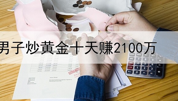 男子炒黄金十天赚2100万