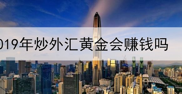 2019年炒外汇黄金会赚钱吗