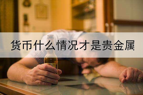 货币什么情况才是贵金属