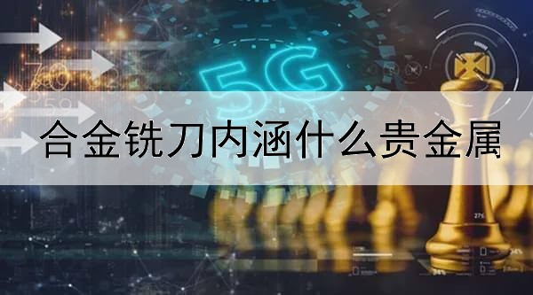 合金铣刀内涵什么贵金属