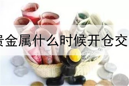 贵金属什么时候开仓交易