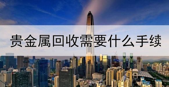 贵金属回收需要什么手续