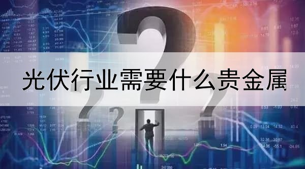 光伏行业需要什么贵金属