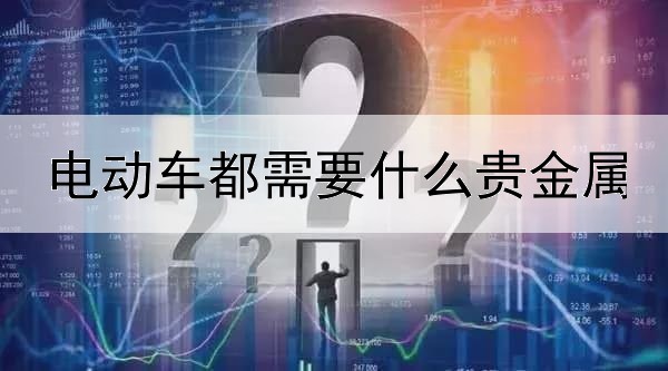 电动车都需要什么贵金属