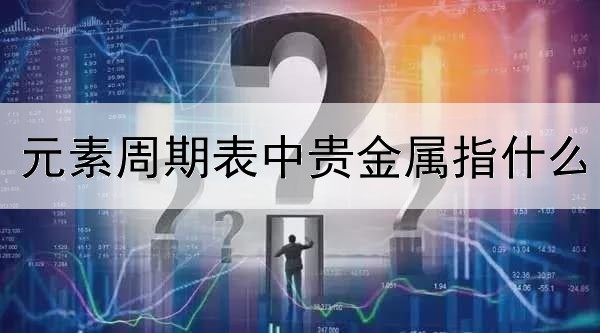 元素周期表中贵金属指什么