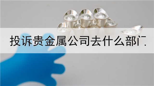 投诉贵金属公司去什么部门