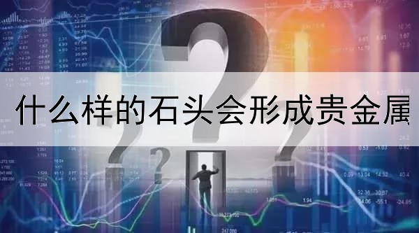 什么样的石头会形成贵金属