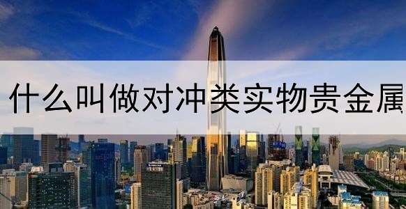 什么叫做对冲类实物贵金属