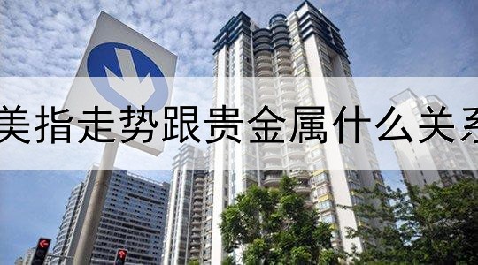  美指走势跟贵金属什么关系