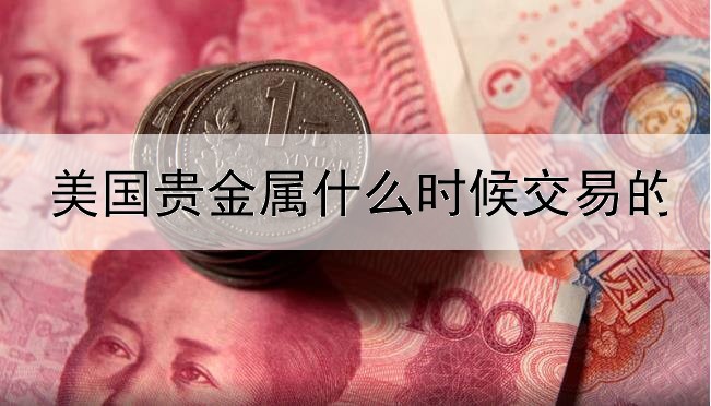  美国贵金属什么时候交易的