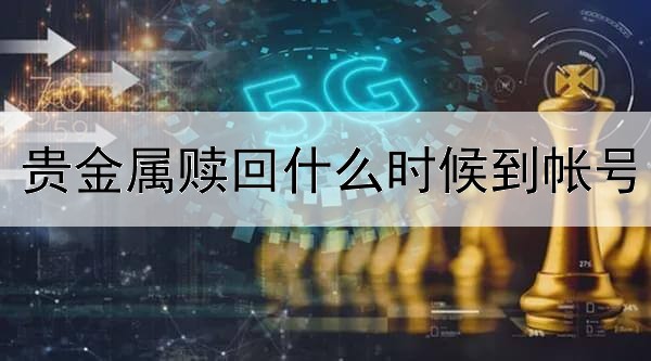 贵金属赎回什么时候到帐号