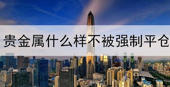 贵金属什么样不被强制平仓