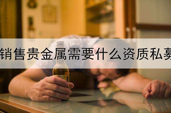 销售贵金属需要什么资质私募