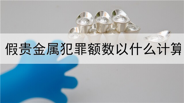 假贵金属犯罪额数以什么计算