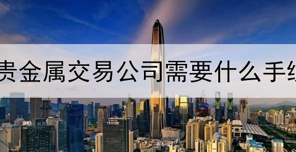 贵金属交易公司需要什么手续