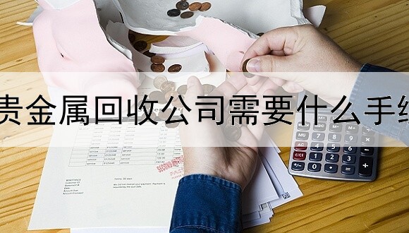 贵金属回收公司需要什么手续