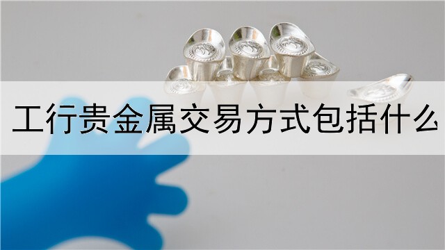 工行贵金属交易方式包括什么