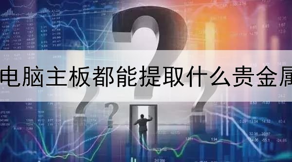 电脑主板都能提取什么贵金属