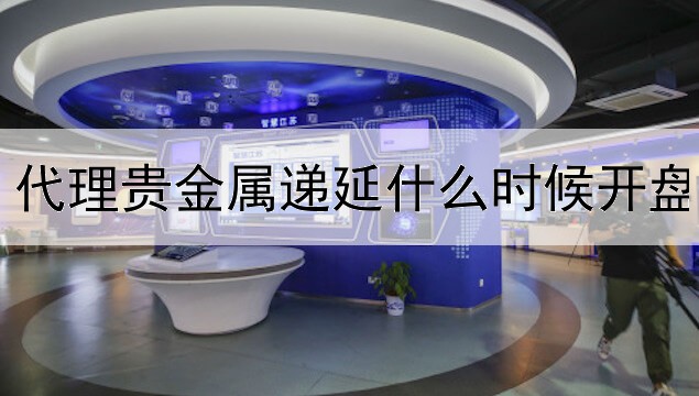 代理贵金属递延什么时候开盘