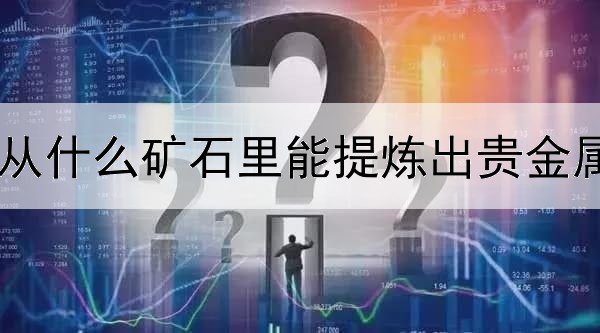 从什么矿石里能提炼出贵金属