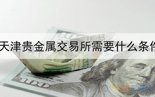 天津贵金属交易所需要什么条件