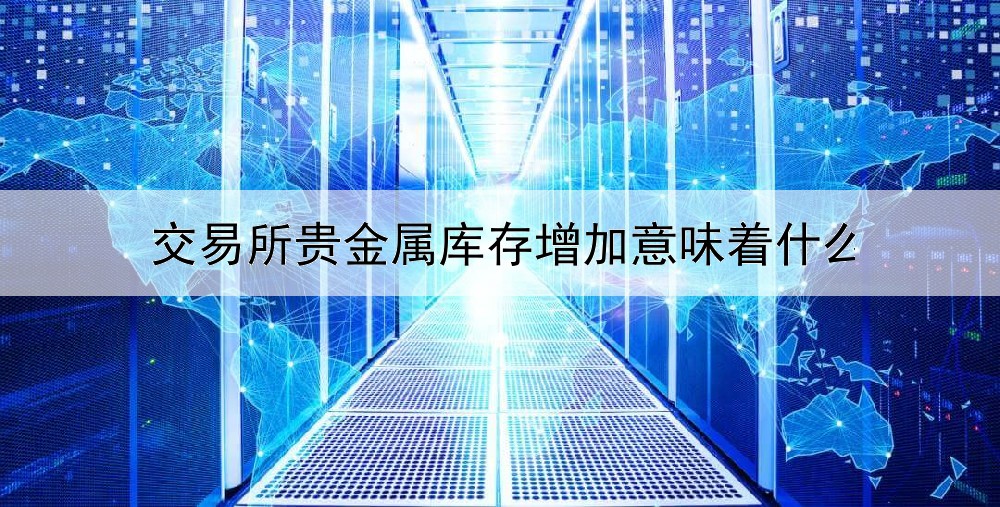 交易所贵金属库存增加意味着什么