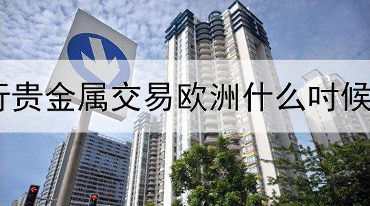 建行贵金属交易欧洲什么吋候结束