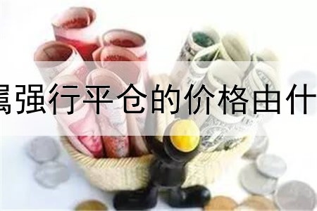 贵金属强行平仓的价格由什么决定