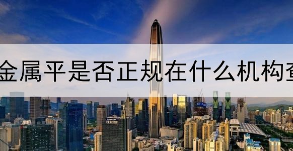 贵金属平是否正规在什么机构查询