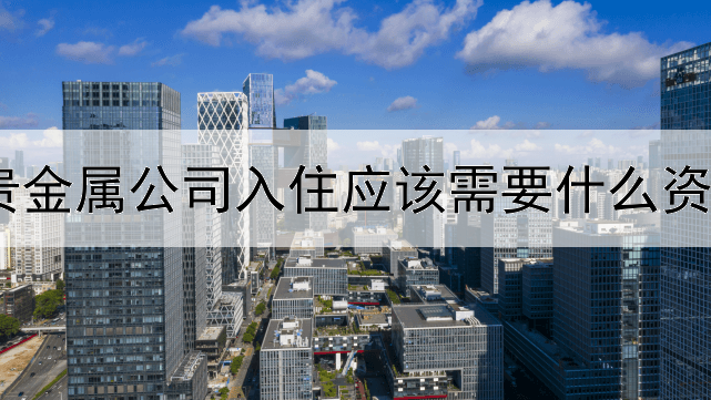 贵金属公司入住应该需要什么资料