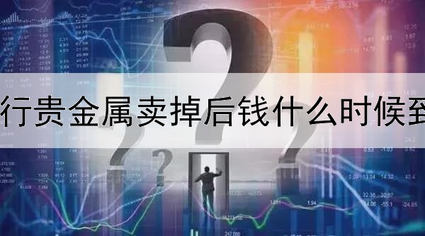 工行贵金属卖掉后钱什么时候到账